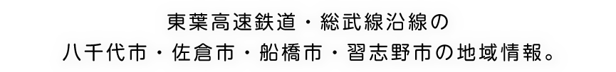 東葉高速鉄道・総武線沿線の八千代市・佐倉市・船橋市・習志野市の地域情報。